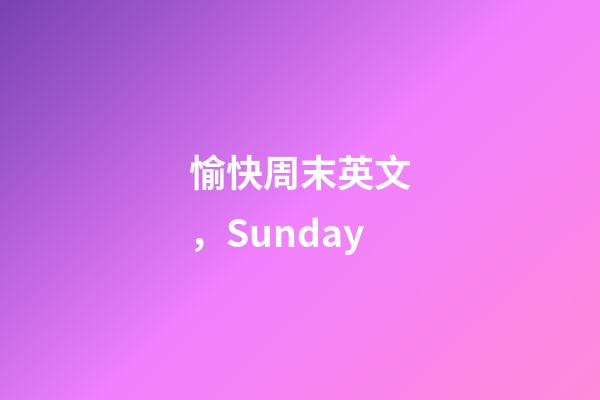 愉快周末英文，Sunday